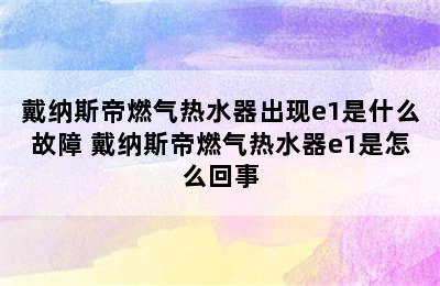 戴纳斯帝燃气热水器出现e1是什么故障 戴纳斯帝燃气热水器e1是怎么回事